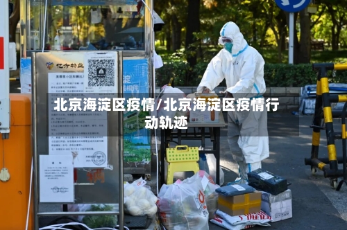 北京海淀区疫情/北京海淀区疫情行动轨迹-第3张图片