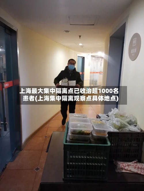 上海最大集中隔离点已收治超1000名患者(上海集中隔离观察点具体地点)-第2张图片