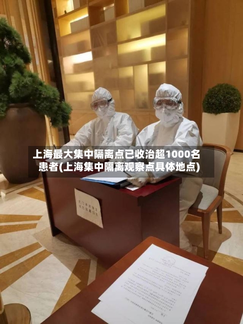 上海最大集中隔离点已收治超1000名患者(上海集中隔离观察点具体地点)