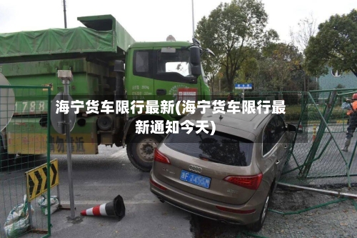 海宁货车限行最新(海宁货车限行最新通知今天)-第3张图片