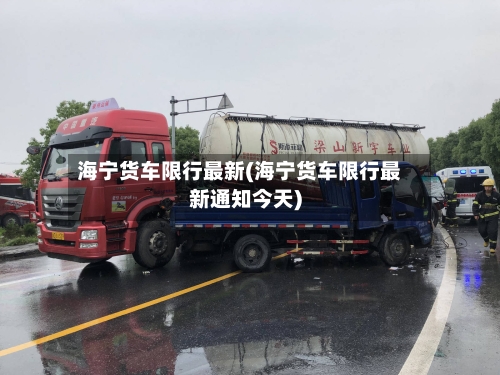 海宁货车限行最新(海宁货车限行最新通知今天)-第2张图片