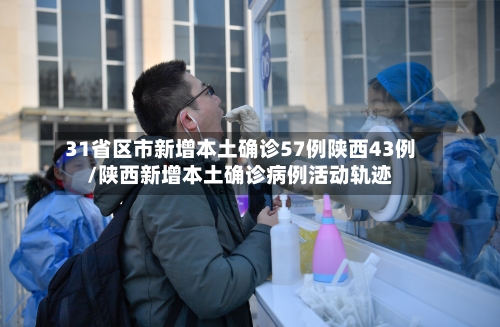 31省区市新增本土确诊57例陕西43例/陕西新增本土确诊病例活动轨迹-第2张图片
