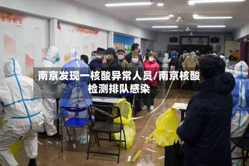南京发现一核酸异常人员/南京核酸检测排队感染