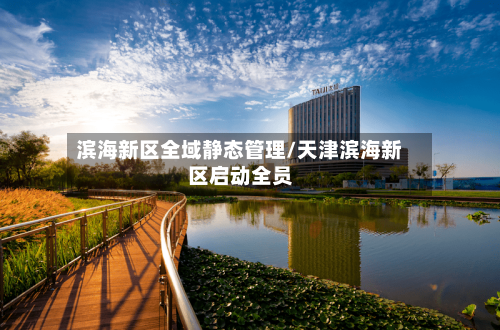 滨海新区全域静态管理/天津滨海新区启动全员