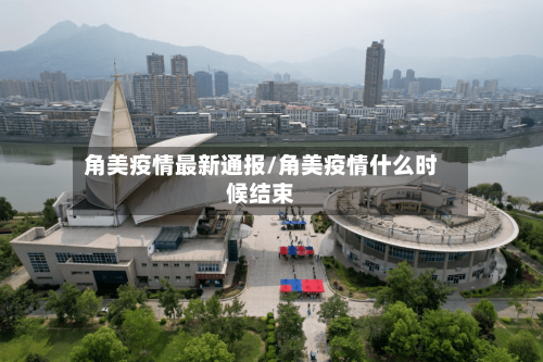 角美疫情最新通报/角美疫情什么时候结束
