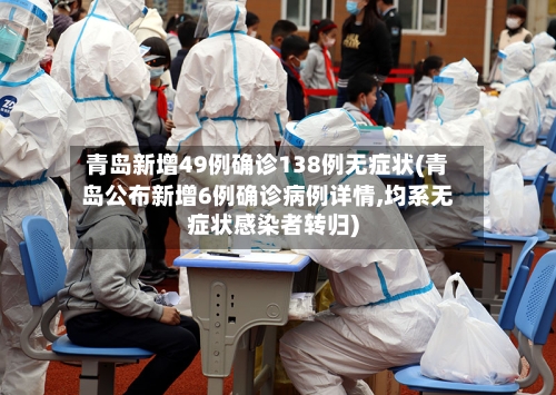 青岛新增49例确诊138例无症状(青岛公布新增6例确诊病例详情,均系无症状感染者转归)