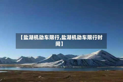 【盐湖机动车限行,盐湖机动车限行时间】-第2张图片