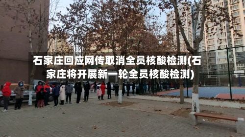 石家庄回应网传取消全员核酸检测(石家庄将开展新一轮全员核酸检测)-第2张图片