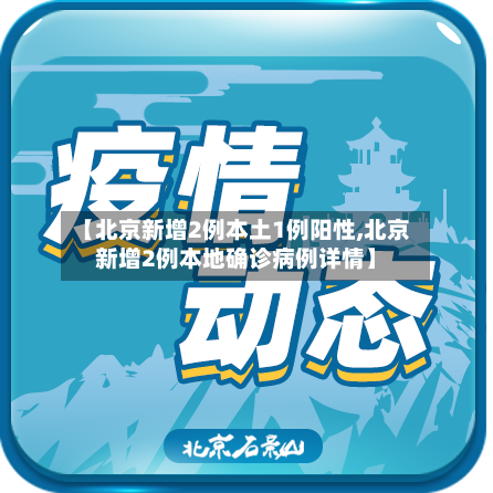 【北京新增2例本土1例阳性,北京新增2例本地确诊病例详情】