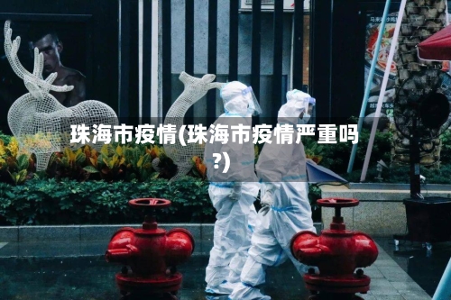 珠海市疫情(珠海市疫情严重吗?)