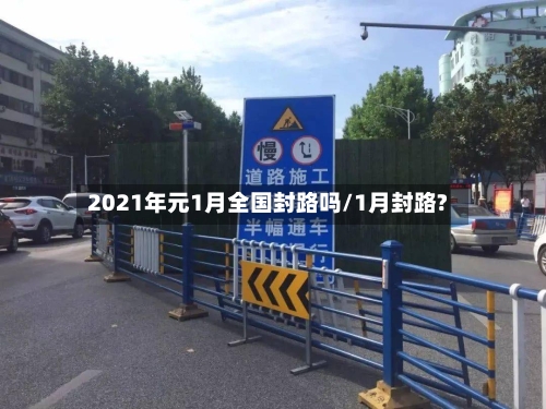 2021年元1月全国封路吗/1月封路?-第3张图片
