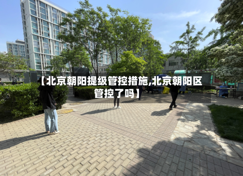 【北京朝阳提级管控措施,北京朝阳区管控了吗】