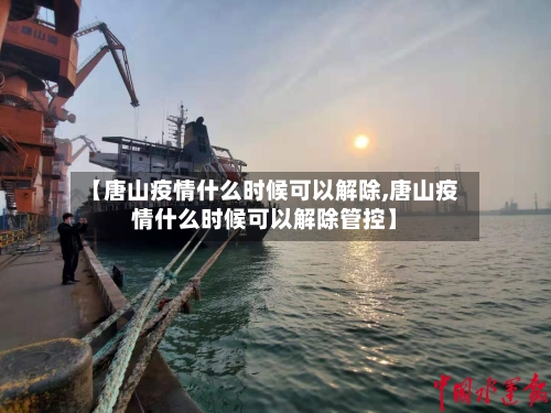 【唐山疫情什么时候可以解除,唐山疫情什么时候可以解除管控】