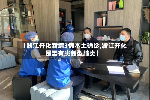 【浙江开化新增3例本土确诊,浙江开化是否有患新型肺炎】-第2张图片