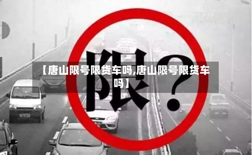 【唐山限号限货车吗,唐山限号限货车吗】-第2张图片