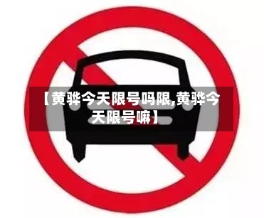 【黄骅今天限号吗限,黄骅今天限号嘛】