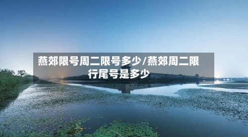 燕郊限号周二限号多少/燕郊周二限行尾号是多少-第2张图片