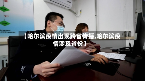 【哈尔滨疫情出现跨省传播,哈尔滨疫情涉及省份】