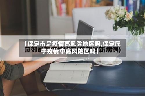 【保定市是疫情高风险地区吗,保定属于疫情中高风险区吗】-第2张图片
