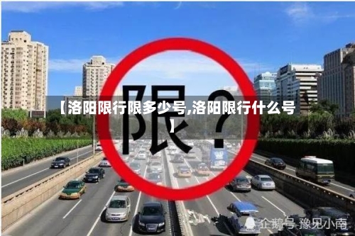 【洛阳限行限多少号,洛阳限行什么号】-第3张图片