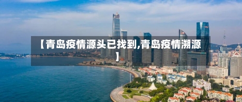 【青岛疫情源头已找到,青岛疫情溯源】