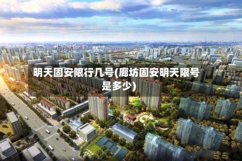 明天固安限行几号(廊坊固安明天限号是多少)-第3张图片