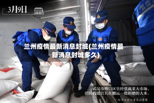 兰州疫情最新消息封城(兰州疫情最新消息封城多久)