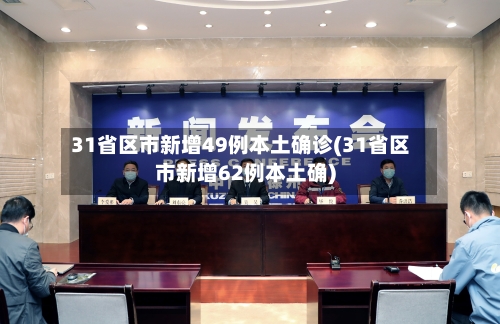 31省区市新增49例本土确诊(31省区市新增62例本土确)