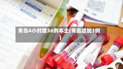 青岛4小时增36例本土(青岛增加3例)-第2张图片