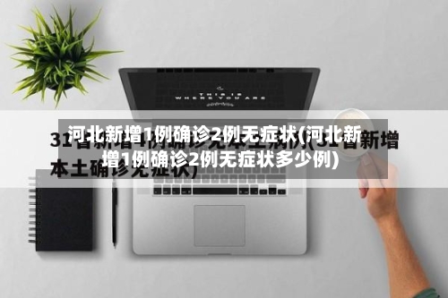 河北新增1例确诊2例无症状(河北新增1例确诊2例无症状多少例)