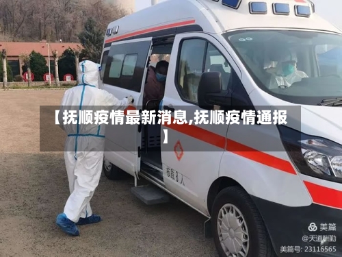 【抚顺疫情最新消息,抚顺疫情通报】