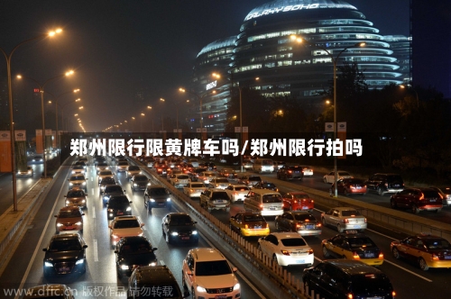 郑州限行限黄牌车吗/郑州限行拍吗-第3张图片