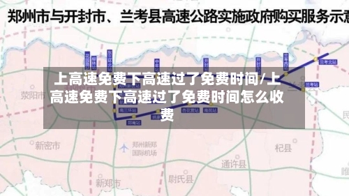 上高速免费下高速过了免费时间/上高速免费下高速过了免费时间怎么收费-第3张图片