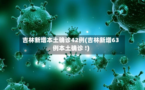 吉林新增本土确诊42例(吉林新增63例本土确诊 !)