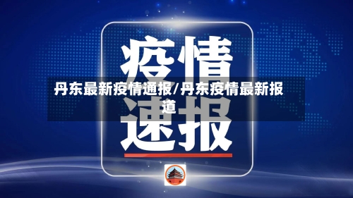 丹东最新疫情通报/丹东疫情最新报道
