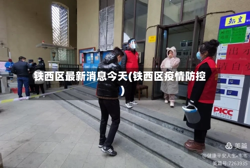 铁西区最新消息今天(铁西区疫情防控)-第3张图片