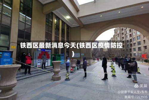 铁西区最新消息今天(铁西区疫情防控)-第2张图片