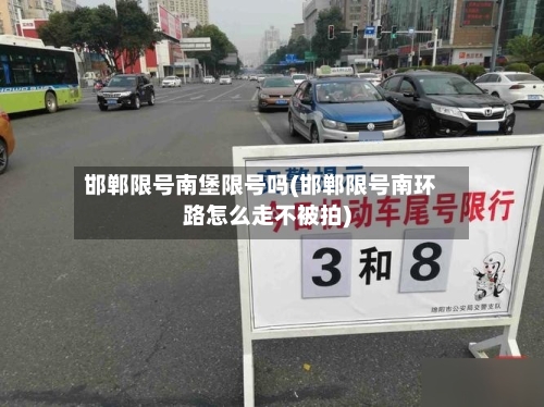 邯郸限号南堡限号吗(邯郸限号南环路怎么走不被拍)