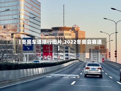 【冬奥车道限行图片,2022冬奥会赛道】-第3张图片