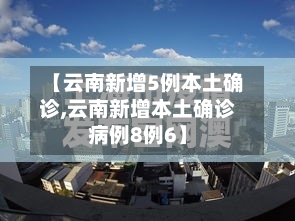 【云南新增5例本土确诊,云南新增本土确诊病例8例6】
