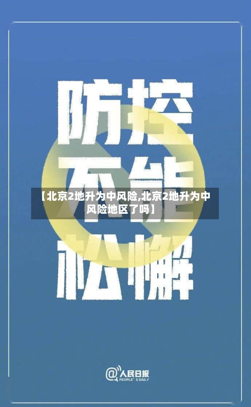 【北京2地升为中风险,北京2地升为中风险地区了吗】