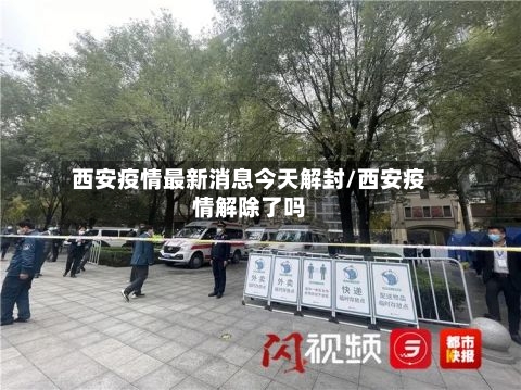 西安疫情最新消息今天解封/西安疫情解除了吗-第2张图片
