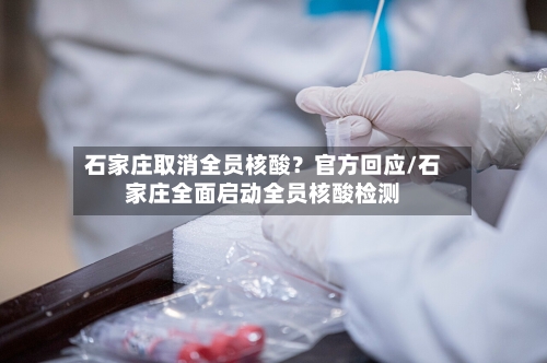 石家庄取消全员核酸？官方回应/石家庄全面启动全员核酸检测-第2张图片