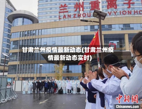 甘肃兰州疫情最新动态(甘肃兰州疫情最新动态实时)-第2张图片