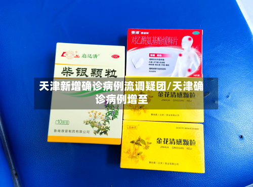 天津新增确诊病例流调疑团/天津确诊病例增至