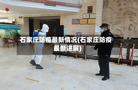 石家庄防疫最新情况(石家庄防疫最新进展)-第2张图片