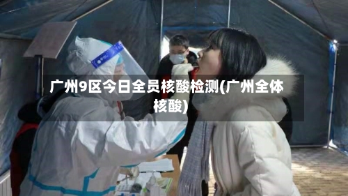 广州9区今日全员核酸检测(广州全体核酸)