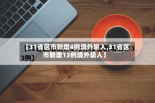【31省区市新增4例境外输入,31省区市新增13例境外输入】-第2张图片