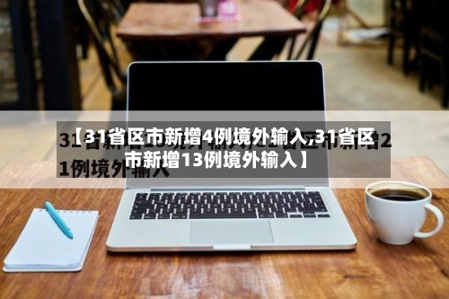 【31省区市新增4例境外输入,31省区市新增13例境外输入】-第3张图片