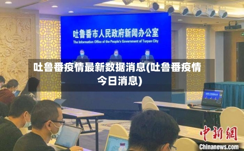 吐鲁番疫情最新数据消息(吐鲁番疫情今日消息)